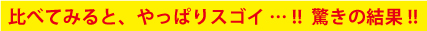 比べてみると、やっぱりスゴイ … !! 驚きの結果!! 比べてみると、やっぱりスゴイ … !! 驚きの結果!!